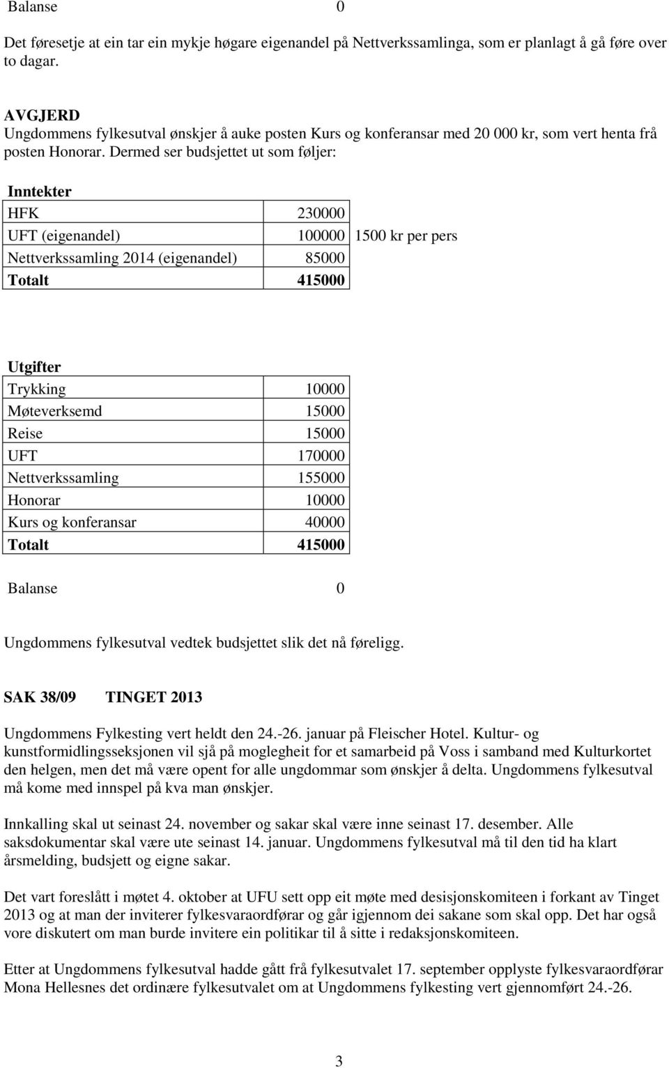 Dermed ser budsjettet ut som føljer: Inntekter HFK 230000 UFT (eigenandel) 100000 1500 kr per pers Nettverkssamling 2014 (eigenandel) 85000 Utgifter Trykking 10000 Møteverksemd 15000 Reise 15000 UFT