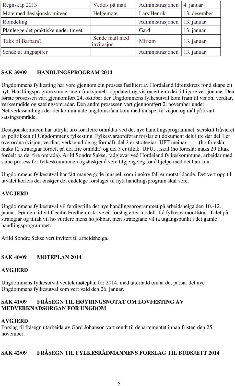 januar SAK 39/09 HANDLINGSPROGRAM 2014 Ungdommens fylkesting har vore gjennom ein prosess fasilitert av Hordaland Idrettskrets for å skape eit nytt Handlingsprogram som er meir funksjonelt, oppdatert