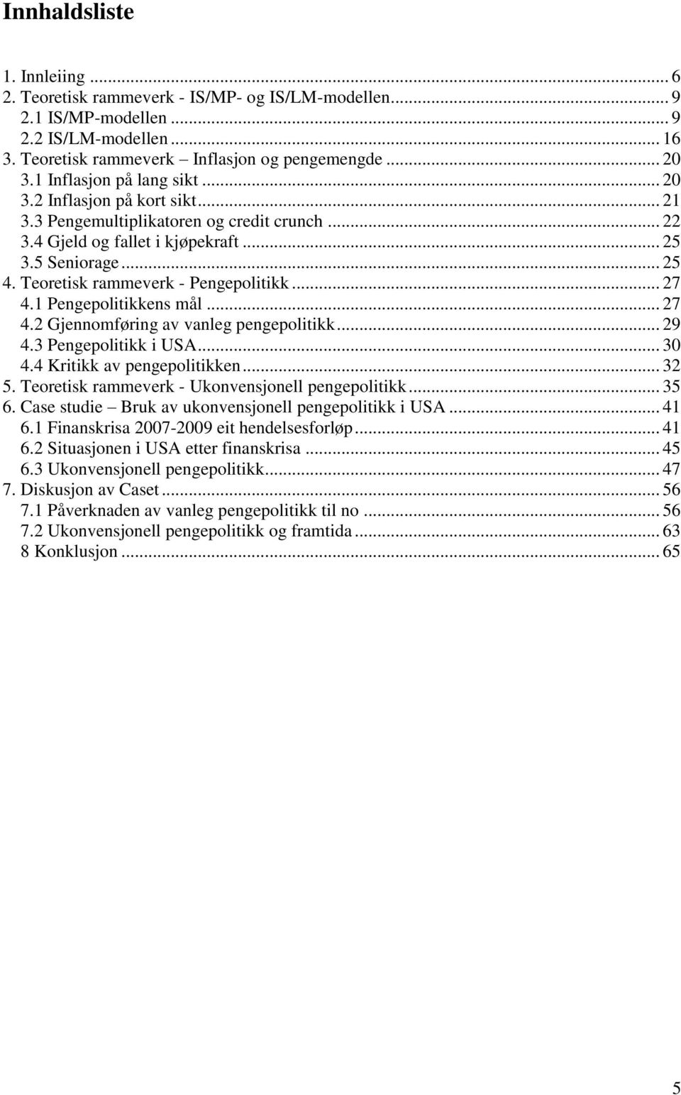 Teoretisk rammeverk - Pengepolitikk... 27 4.1 Pengepolitikkens mål... 27 4.2 Gjennomføring av vanleg pengepolitikk... 29 4.3 Pengepolitikk i USA... 30 4.4 Kritikk av pengepolitikken... 32 5.