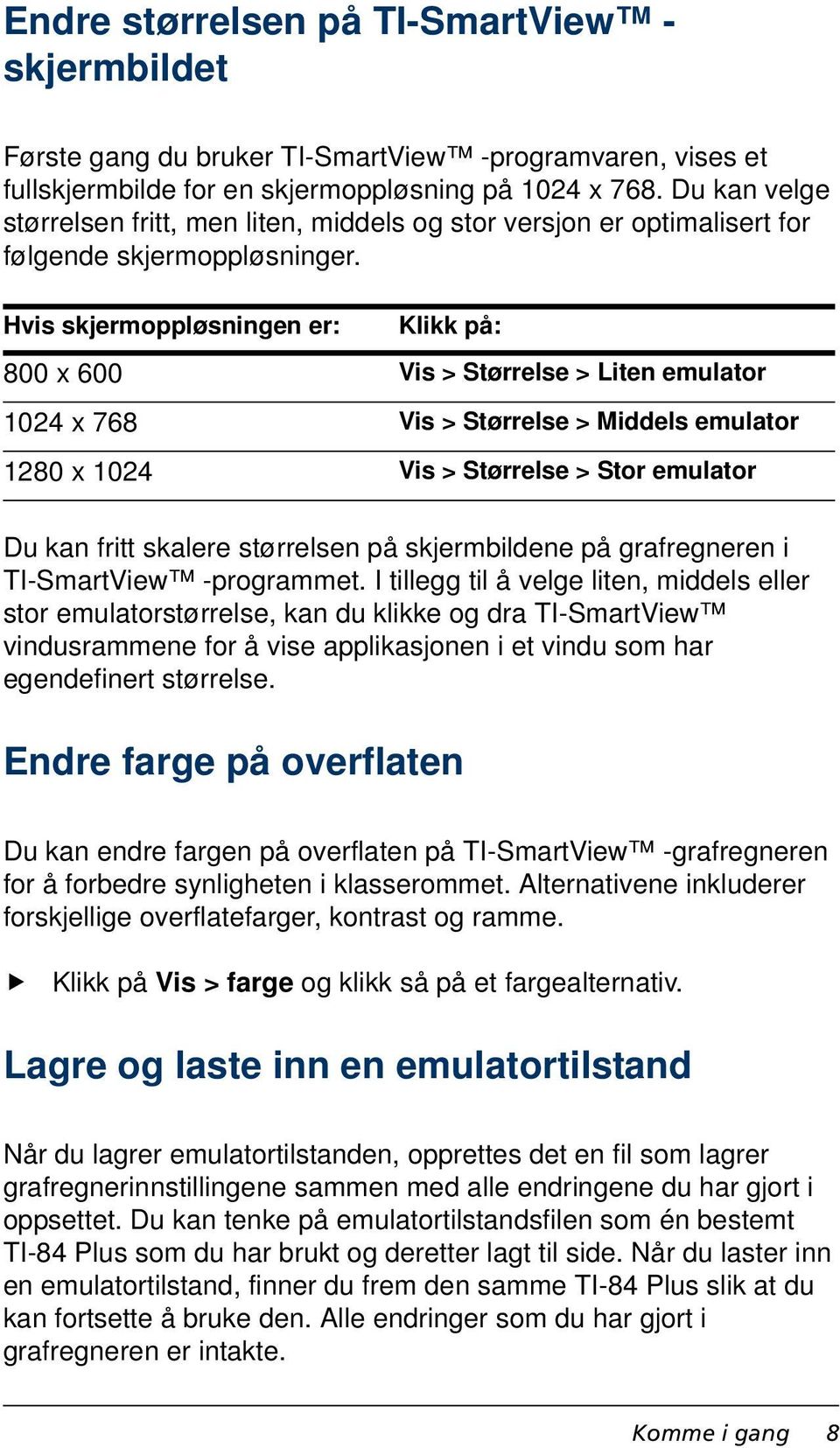 Hvis skjermoppløsningen er: Klikk på: 800 x 600 Vis > Størrelse > Liten emulator 1024 x 768 Vis > Størrelse > Middels emulator 1280 x 1024 Vis > Størrelse > Stor emulator Du kan fritt skalere