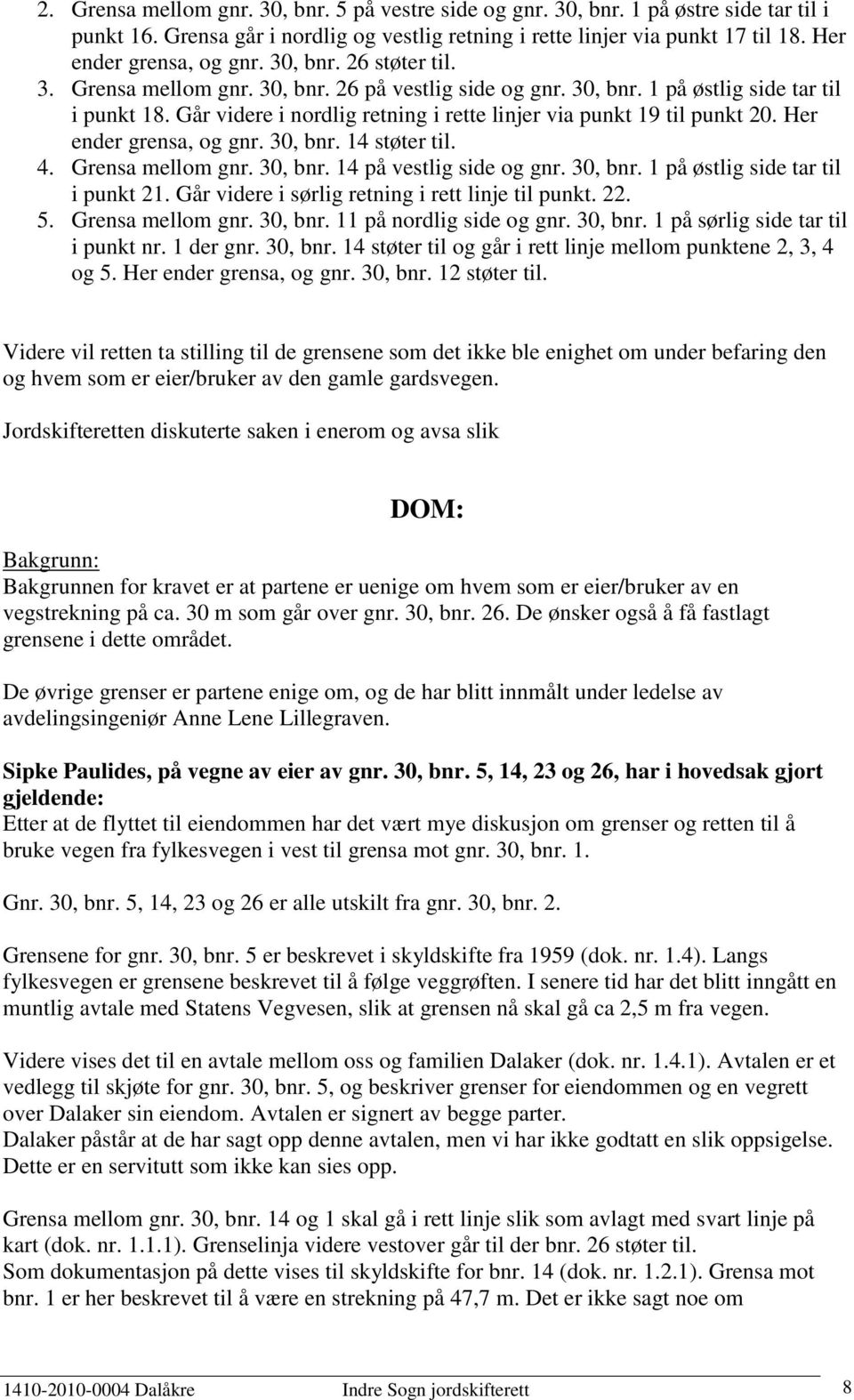 Går videre i nordlig retning i rette linjer via punkt 19 til punkt 20. Her ender grensa, og gnr. 30, bnr. 14 støter til. 4. Grensa mellom gnr. 30, bnr. 14 på vestlig side og gnr. 30, bnr. 1 på østlig side tar til i punkt 21.