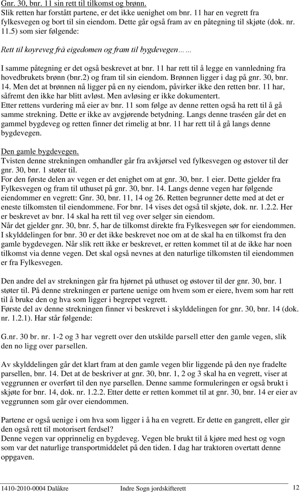 11 har rett til å legge en vannledning fra hovedbrukets brønn (bnr.2) og fram til sin eiendom. Brønnen ligger i dag på gnr. 30, bnr. 14.