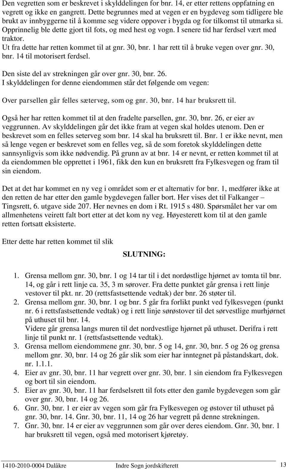 Opprinnelig ble dette gjort til fots, og med hest og vogn. I senere tid har ferdsel vært med traktor. Ut fra dette har retten kommet til at gnr. 30, bnr. 1 har rett til å bruke vegen over gnr.