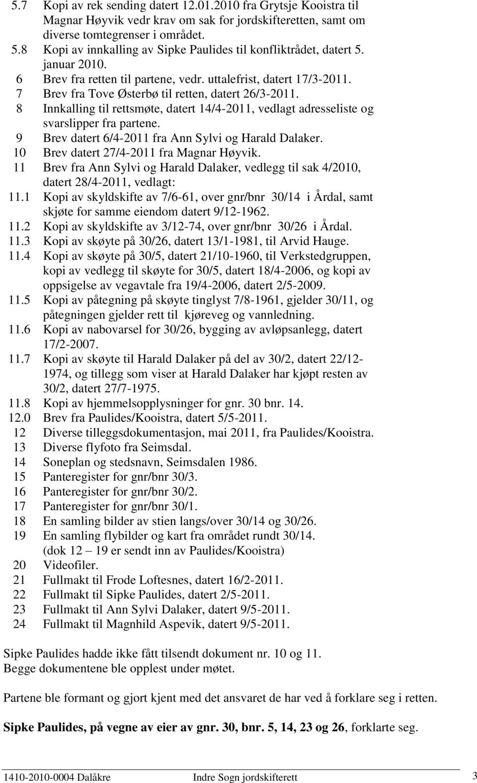 7 Brev fra Tove Østerbø til retten, datert 26/3-2011. 8 Innkalling til rettsmøte, datert 14/4-2011, vedlagt adresseliste og svarslipper fra partene.