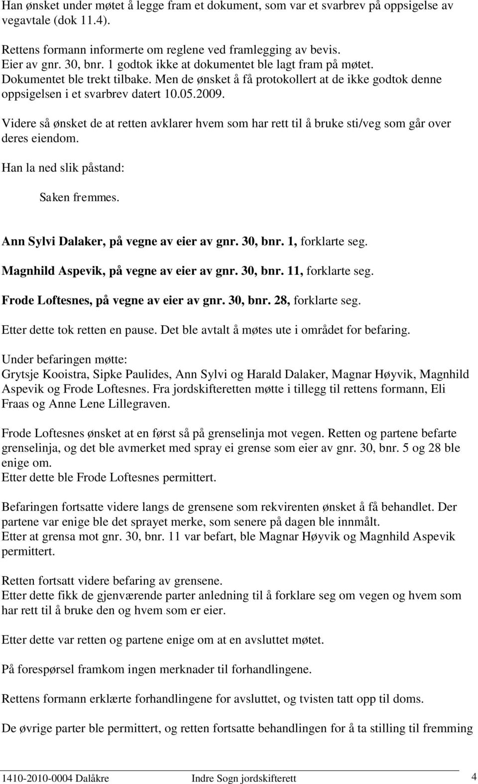 Videre så ønsket de at retten avklarer hvem som har rett til å bruke sti/veg som går over deres eiendom. Han la ned slik påstand: Saken fremmes. Ann Sylvi Dalaker, på vegne av eier av gnr. 30, bnr.