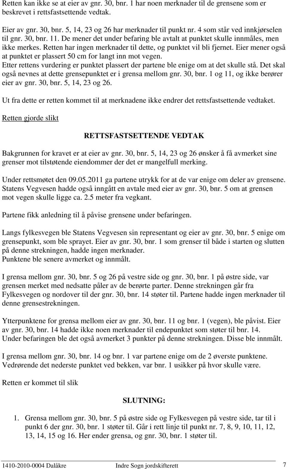 Eier mener også at punktet er plassert 50 cm for langt inn mot vegen. Etter rettens vurdering er punktet plassert der partene ble enige om at det skulle stå.