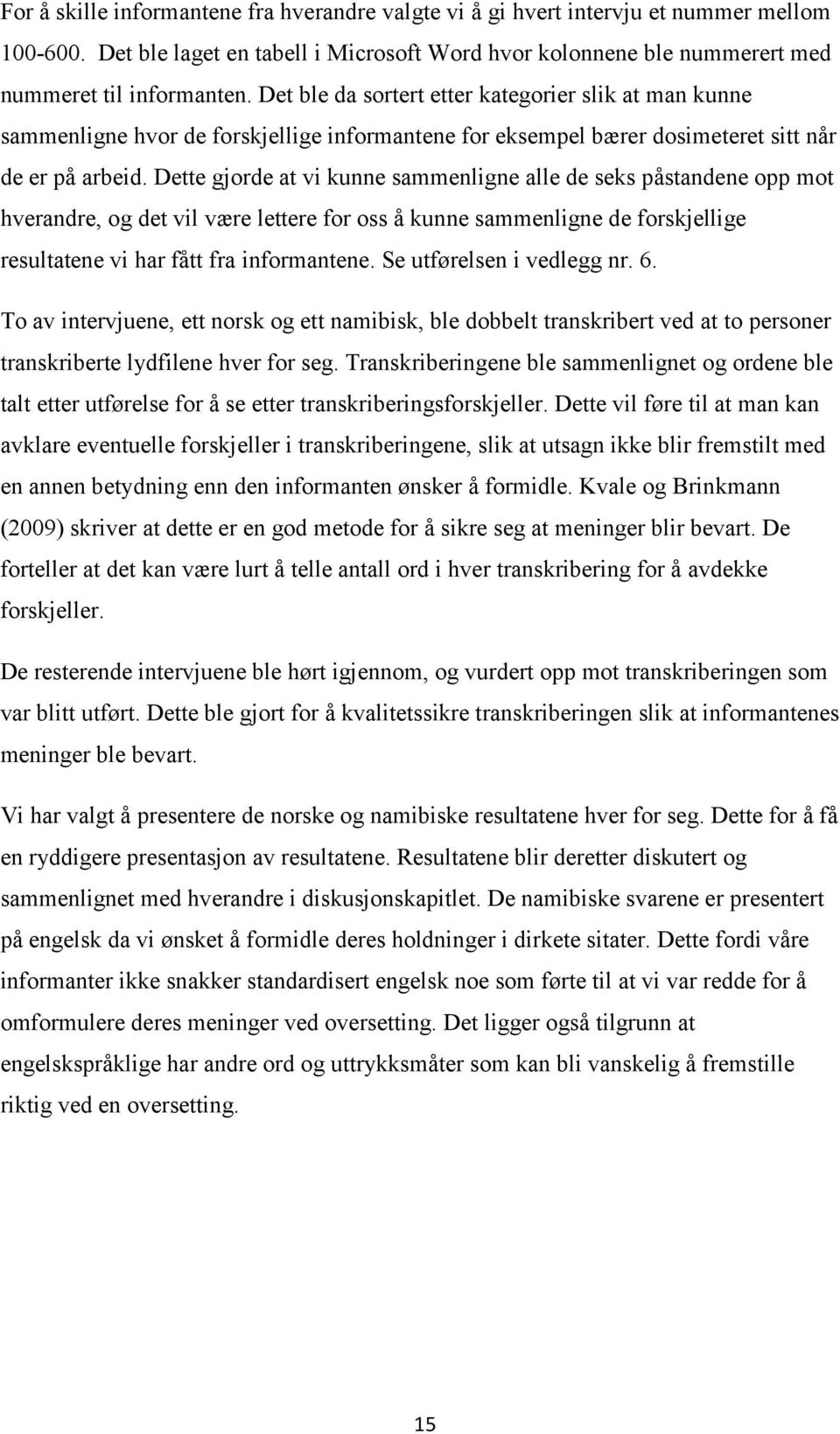 Dette gjorde at vi kunne sammenligne alle de seks påstandene opp mot hverandre, og det vil være lettere for oss å kunne sammenligne de forskjellige resultatene vi har fått fra informantene.