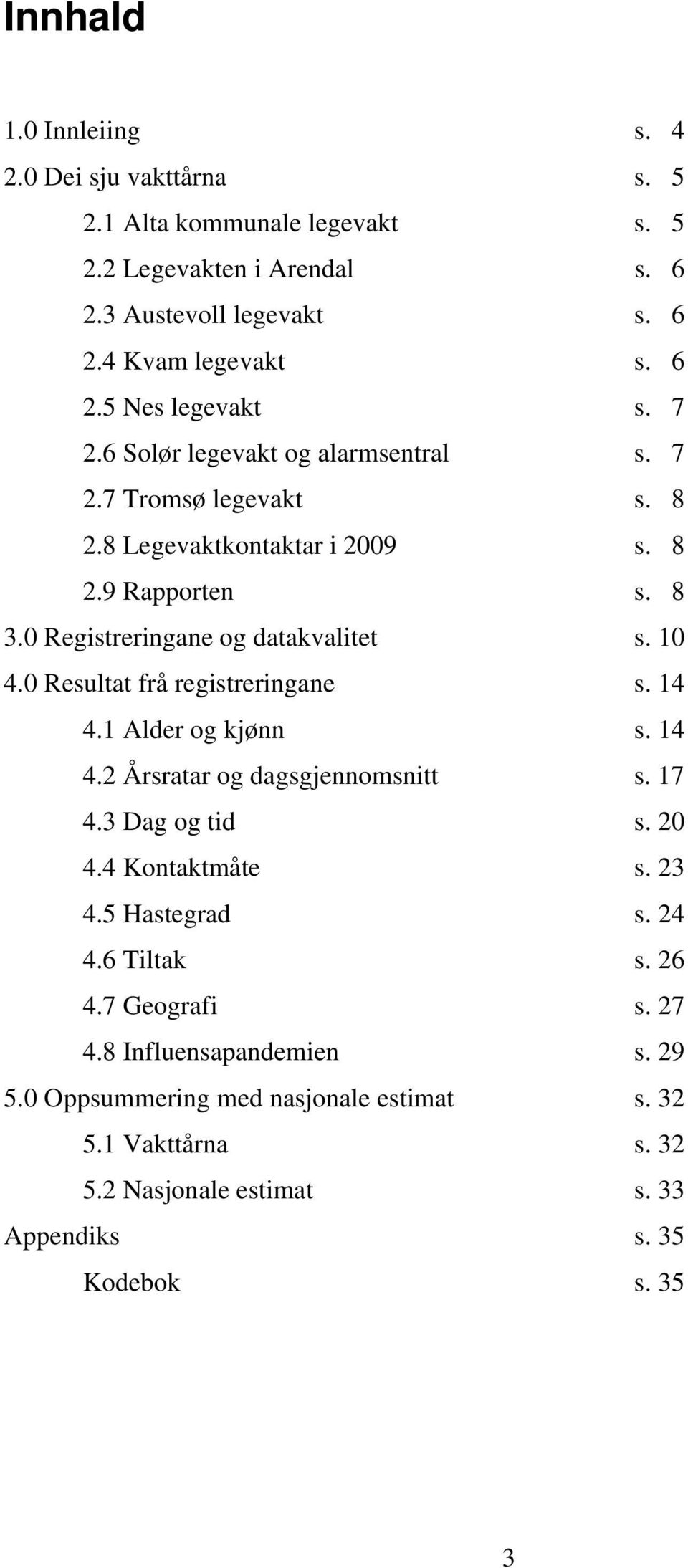 0 Resultat frå registreringane s. 14 4.1 Alder og kjønn s. 14 4.2 Årsratar og dagsgjennomsnitt s. 17 4.3 Dag og tid s. 20 4.4 Kontaktmåte s. 23 4.5 Hastegrad s. 24 4.6 Tiltak s.