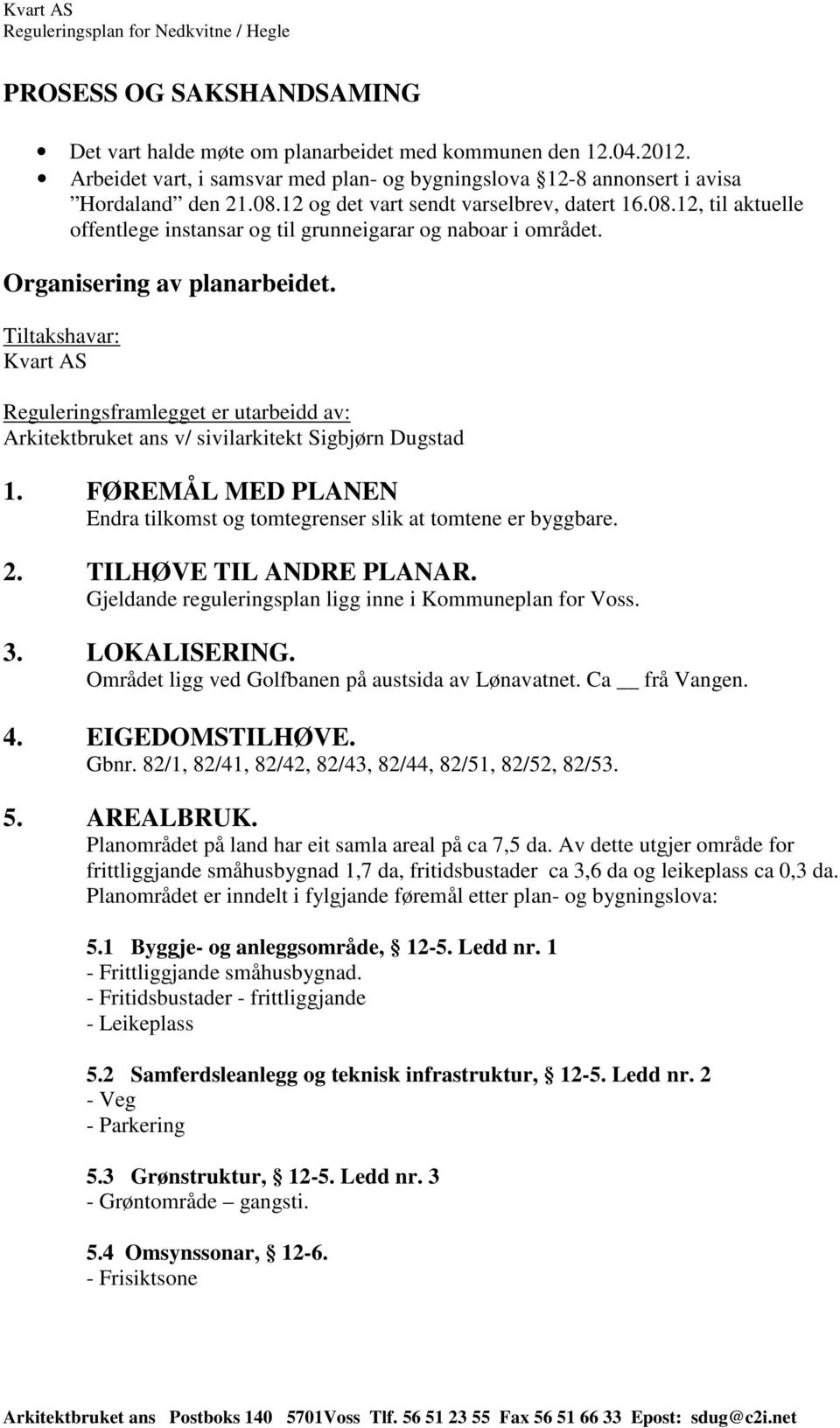 Tiltakshavar: Kvart AS Reguleringsframlegget er utarbeidd av: Arkitektbruket ans v/ sivilarkitekt Sigbjørn Dugstad 1. FØREMÅL MED PLANEN Endra tilkomst og tomtegrenser slik at tomtene er byggbare. 2.