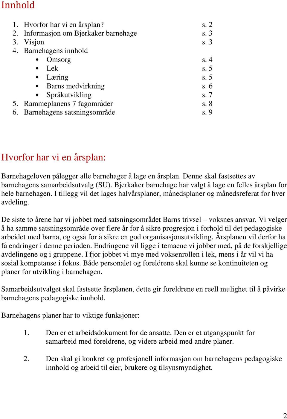 Denne skal fastsettes av barnehagens samarbeidsutvalg (SU). Bjerkaker barnehage har valgt å lage en felles årsplan for hele barnehagen.