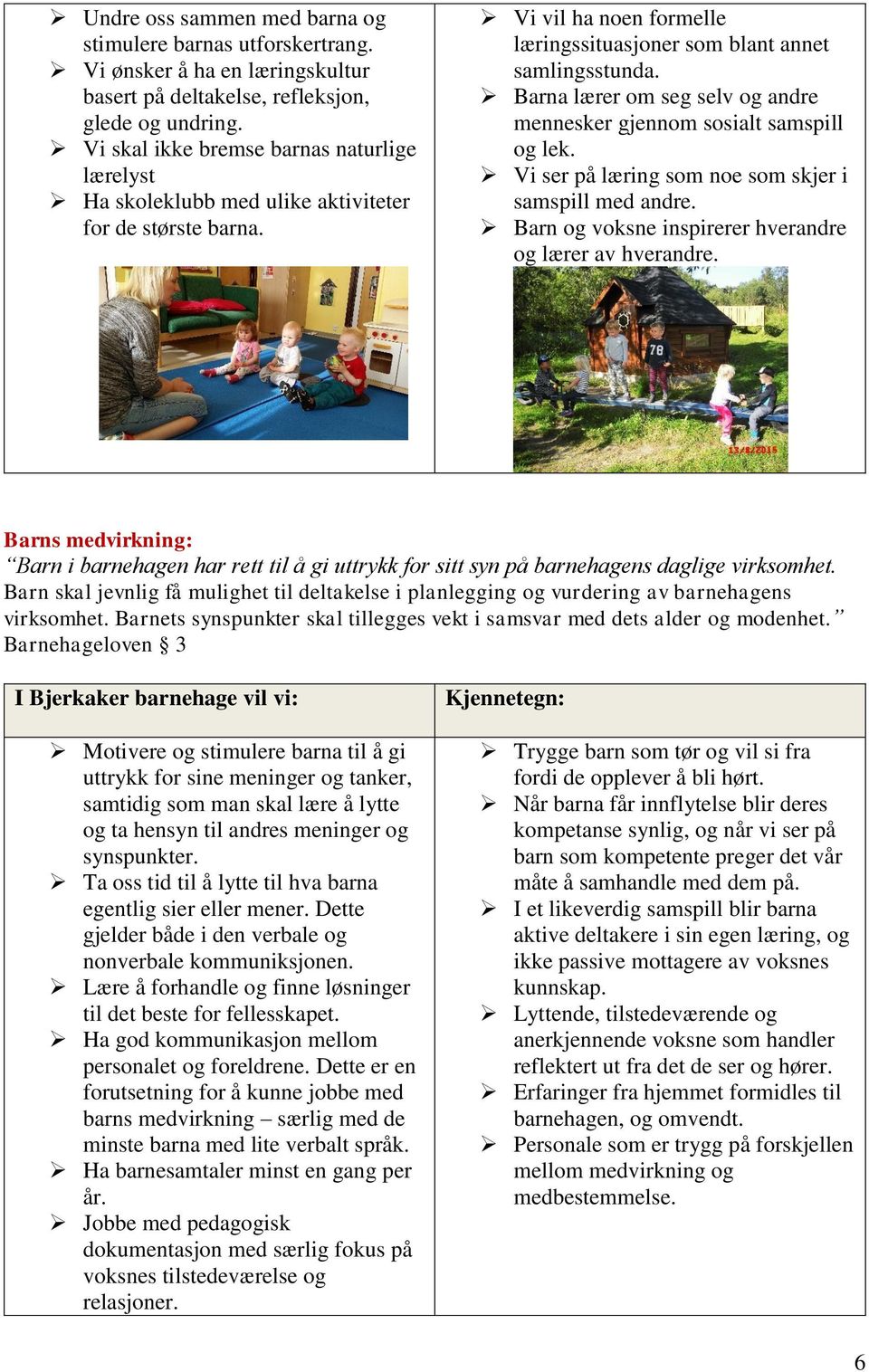 Barna lærer om seg selv og andre mennesker gjennom sosialt samspill og lek. Vi ser på læring som noe som skjer i samspill med andre. Barn og voksne inspirerer hverandre og lærer av hverandre.