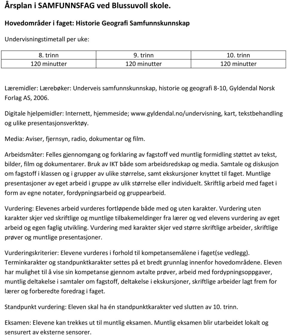 Digitale hjelpemidler: Internett, hjemmeside; www.gyldendal.no/undervisning, kart, tekstbehandling og ulike presentasjonsverktøy. Media: Aviser, fjernsyn, radio, dokumentar og film.