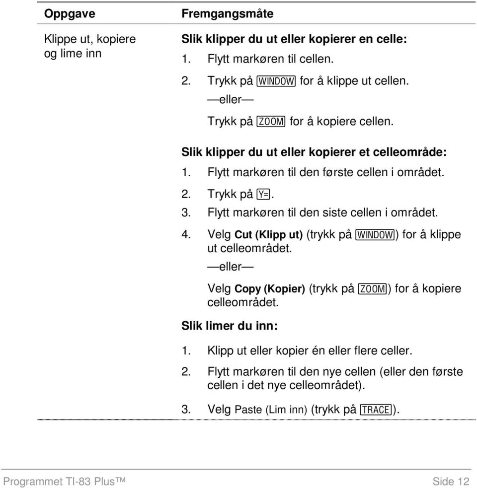 Flytt markøren til den siste cellen i området. 4. Velg Cut (Klipp ut) (trykk på S) for å klippe ut celleområdet. eller Velg Copy (Kopier) (trykk på T) for å kopiere celleområdet.