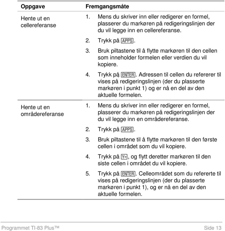 Bruk piltastene til å flytte markøren til den cellen som inneholder formelen eller verdien du vil kopiere. 4. Trykk på.