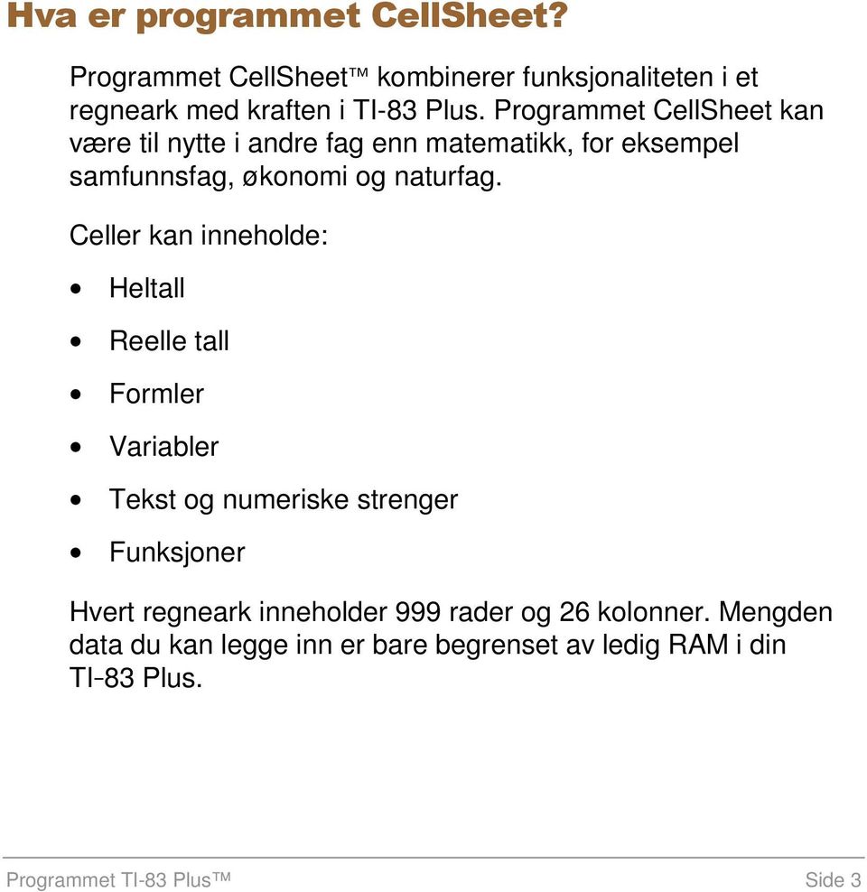 Celler kan inneholde: Heltall Reelle tall Formler Variabler Tekst og numeriske strenger Funksjoner Hvert regneark