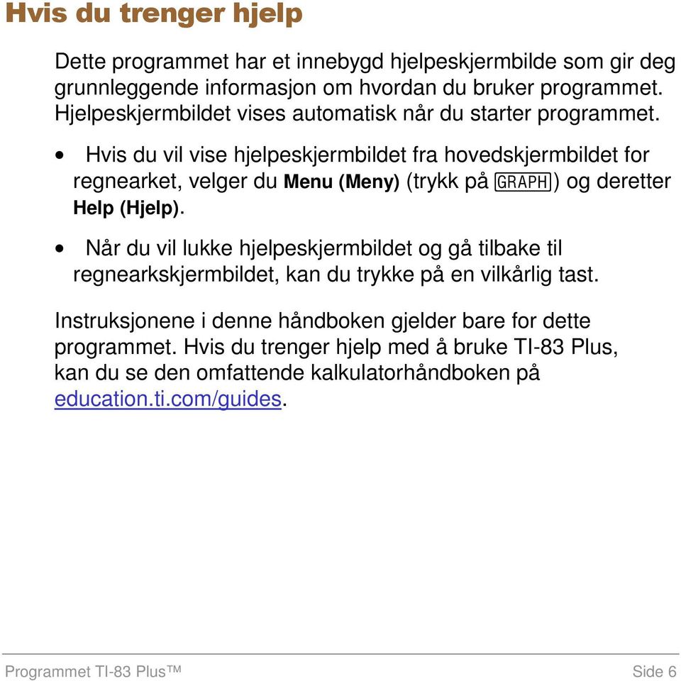 Hvis du vil vise hjelpeskjermbildet fra hovedskjermbildet for regnearket, velger du Menu (Meny) (trykk på V) og deretter Help (Hjelp).