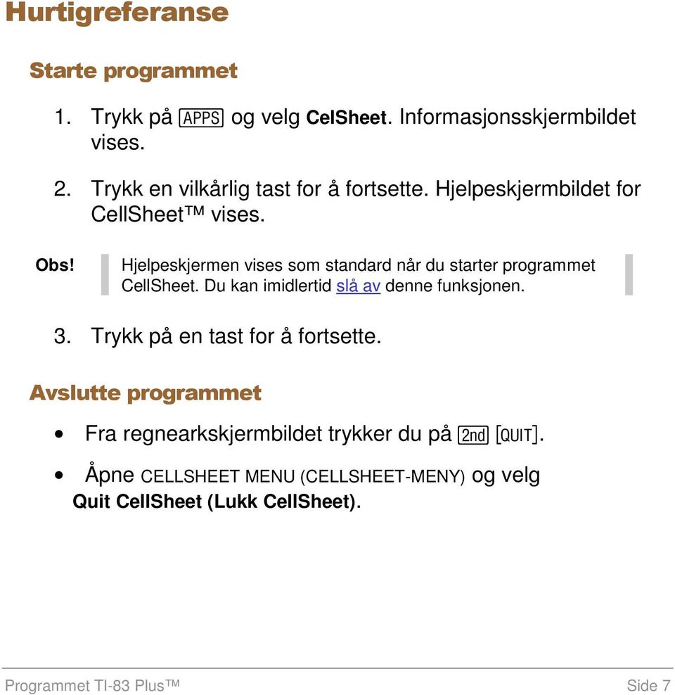 Hjelpeskjermen vises som standard når du starter programmet CellSheet. Du kan imidlertid slå av denne funksjonen. 3.