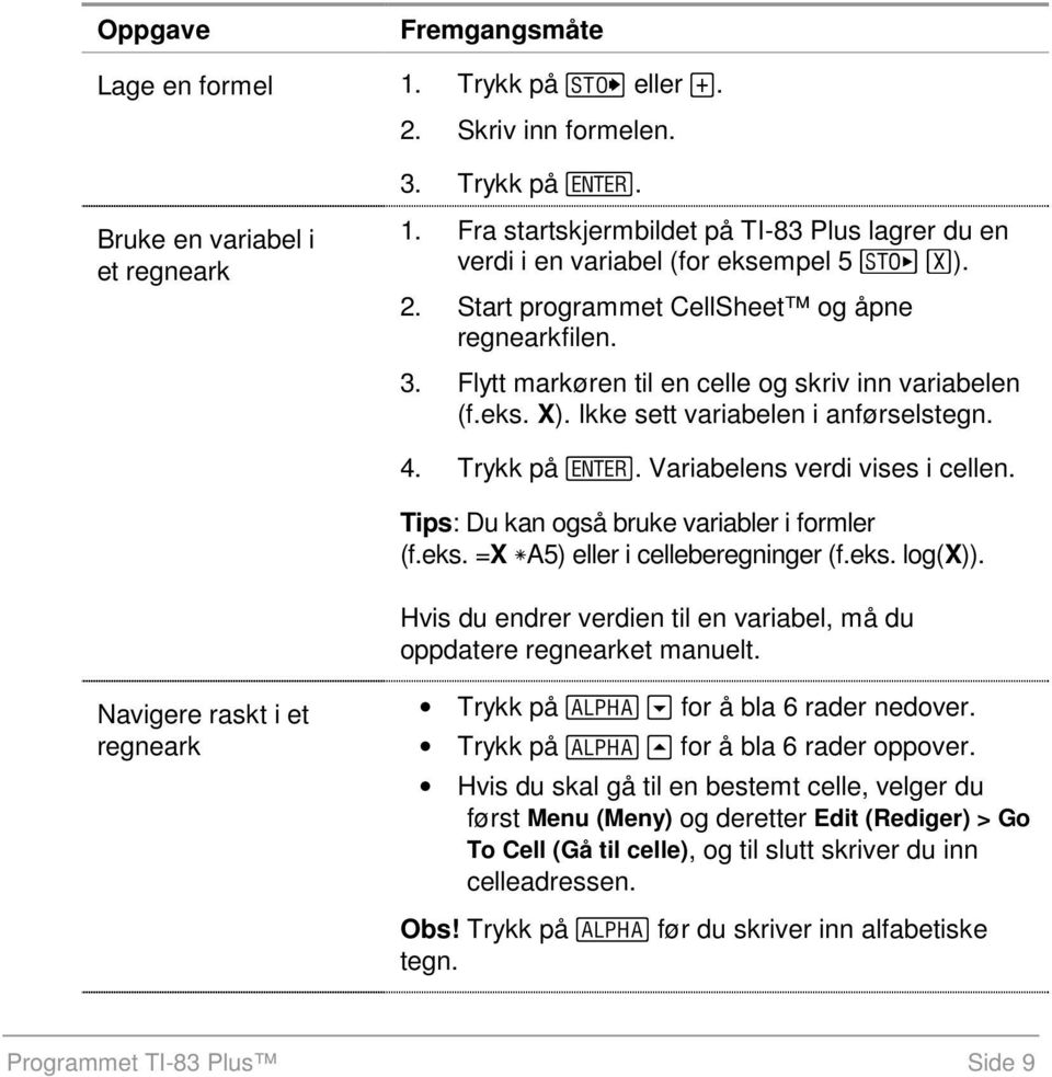 eks. X). Ikke sett variabelen i anførselstegn. 4. Trykk på. Variabelens verdi vises i cellen. Tips: Du kan også bruke variabler i formler (f.eks. =X ha5) eller i celleberegninger (f.eks. log(x)).