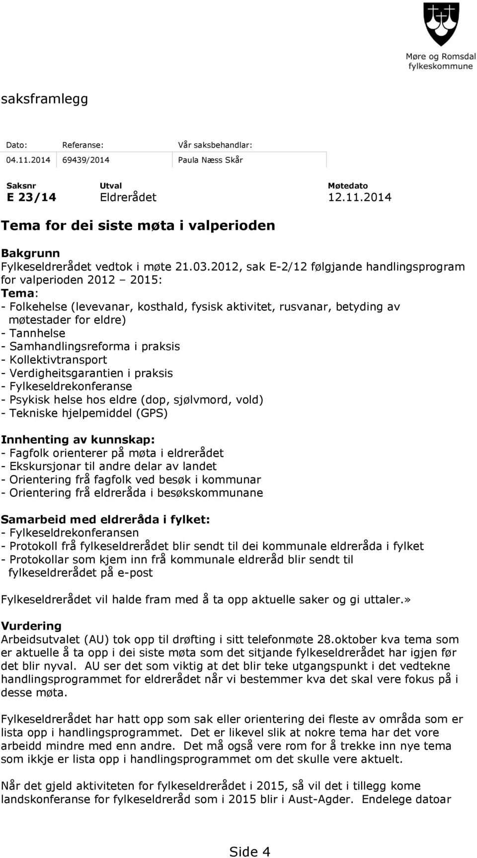 Samhandlingsreforma i praksis - Kollektivtransport - Verdigheitsgarantien i praksis - Fylkeseldrekonferanse - Psykisk helse hos eldre (dop, sjølvmord, vold) - Tekniske hjelpemiddel (GPS) Innhenting