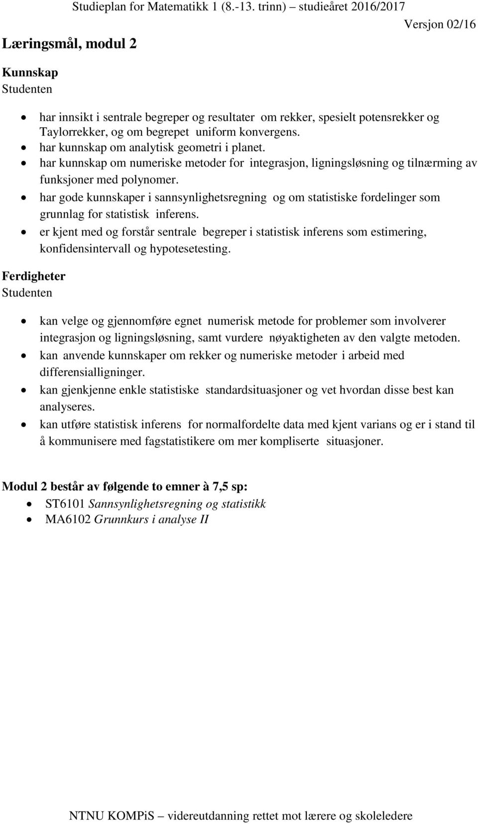 har kunnskap om analytisk geometri i planet. har kunnskap om numeriske metoder for integrasjon, ligningsløsning og tilnærming av funksjoner med polynomer.