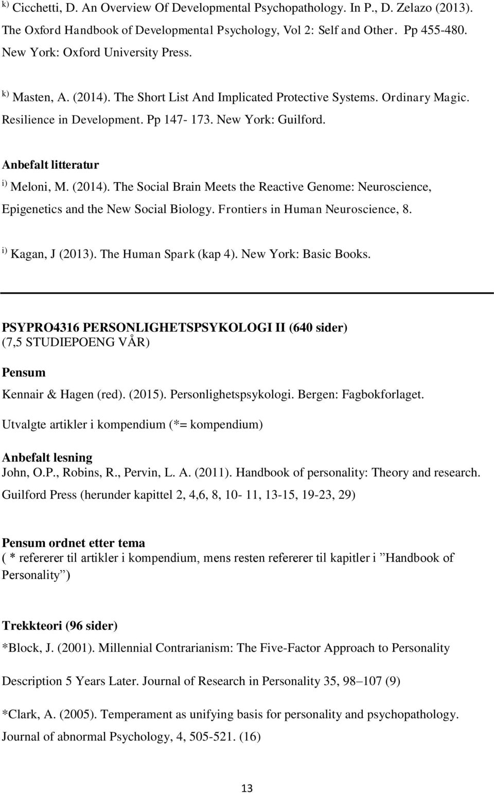 Anbefalt litteratur i) Meloni, M. (2014). The Social Brain Meets the Reactive Genome: Neuroscience, Epigenetics and the New Social Biology. Frontiers in Human Neuroscience, 8. i) Kagan, J (2013).