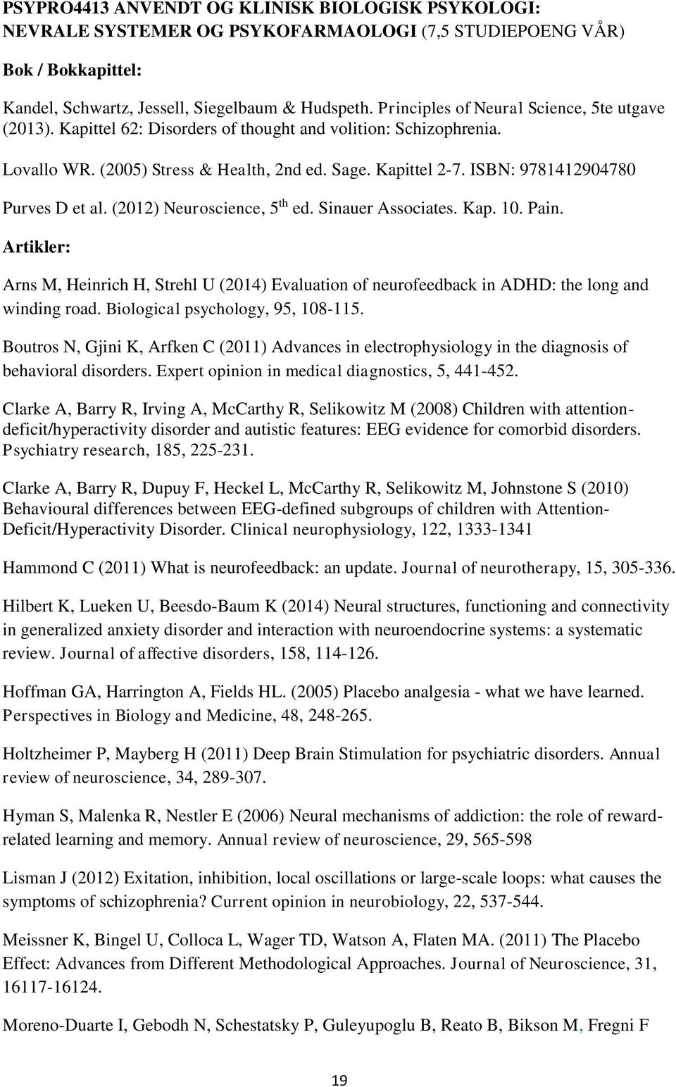 ISBN: 9781412904780 Purves D et al. (2012) Neuroscience, 5 th ed. Sinauer Associates. Kap. 10. Pain.