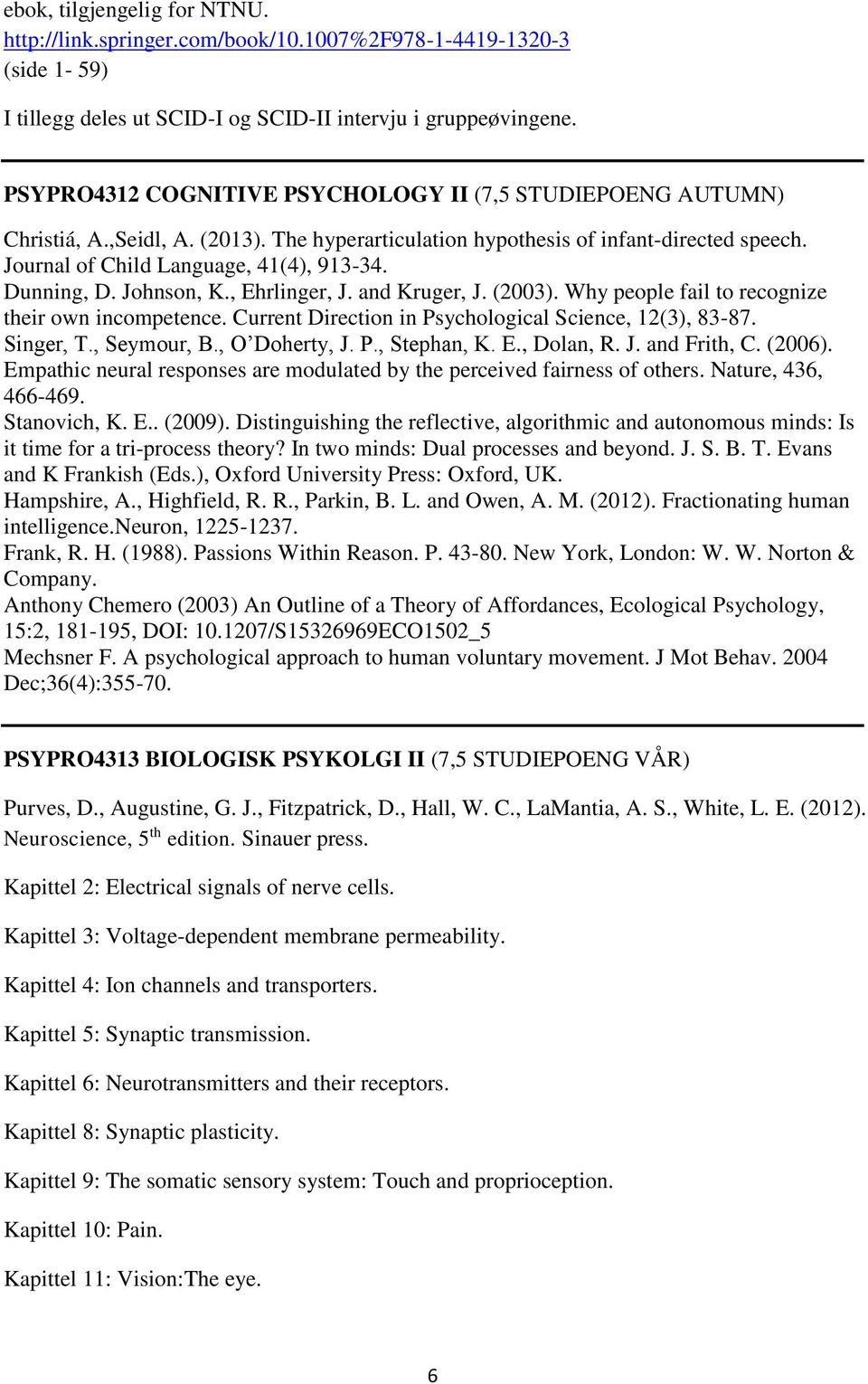 Dunning, D. Johnson, K., Ehrlinger, J. and Kruger, J. (2003). Why people fail to recognize their own incompetence. Current Direction in Psychological Science, 12(3), 83-87. Singer, T., Seymour, B.