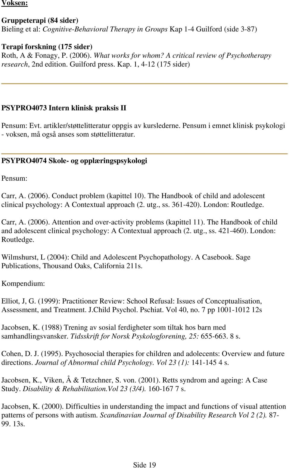 Pensum i emnet klinisk psykologi - voksen, må også anses som støttelitteratur. PSYPRO4074 Skole- og opplæringspsykologi Pensum: Carr, A. (2006). Conduct problem (kapittel 10).
