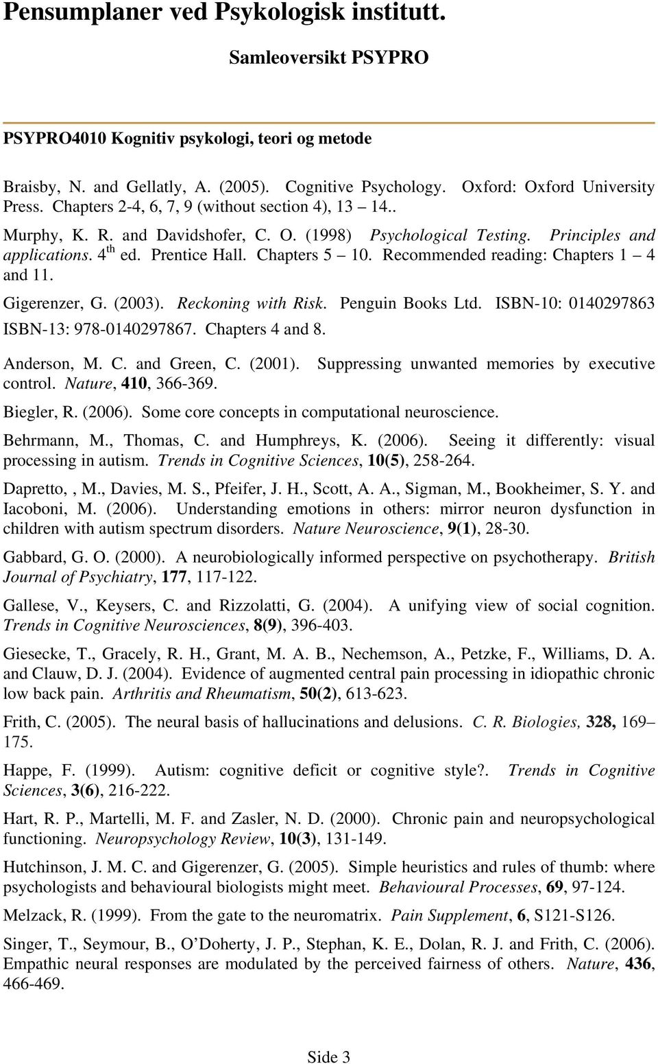 Recommended reading: Chapters 1 4 and 11. Gigerenzer, G. (2003). Reckoning with Risk. Penguin Books Ltd. ISBN-10: 0140297863 ISBN-13: 978-0140297867. Chapters 4 and 8. Anderson, M. C. and Green, C.