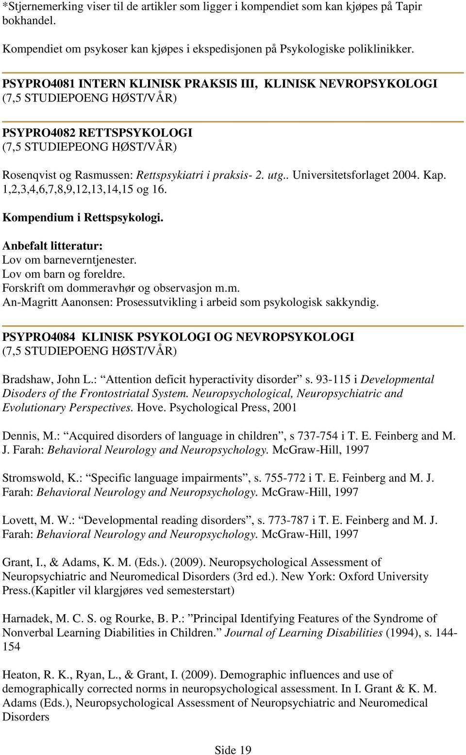 Kap. 1,2,3,4,6,7,8,9,12,13,14,15 og 16. Kompendium i Rettspsykologi. Anbefalt litteratur: Lov om barneverntjenester. Lov om barn og foreldre. Forskrift om dommeravhør og observasjon m.m. An-Magritt Aanonsen: Prosessutvikling i arbeid som psykologisk sakkyndig.