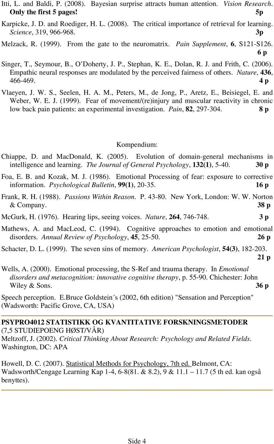 (2006). Empathic neural responses are modulated by the perceived fairness of others. Nature, 436, 466-469. 4 p Vlaeyen, J. W. S., Seelen, H. A. M., Peters, M., de Jong, P., Aretz, E., Beisiegel, E.