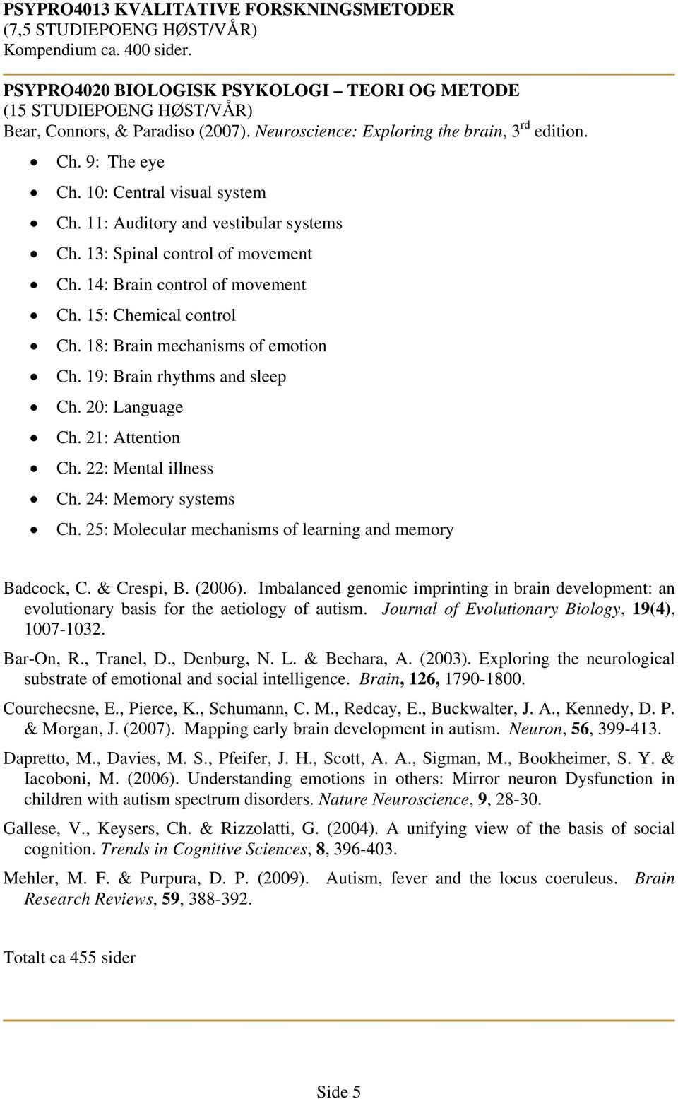 14: Brain control of movement Ch. 15: Chemical control Ch. 18: Brain mechanisms of emotion Ch. 19: Brain rhythms and sleep Ch. 20: Language Ch. 21: Attention Ch. 22: Mental illness Ch.