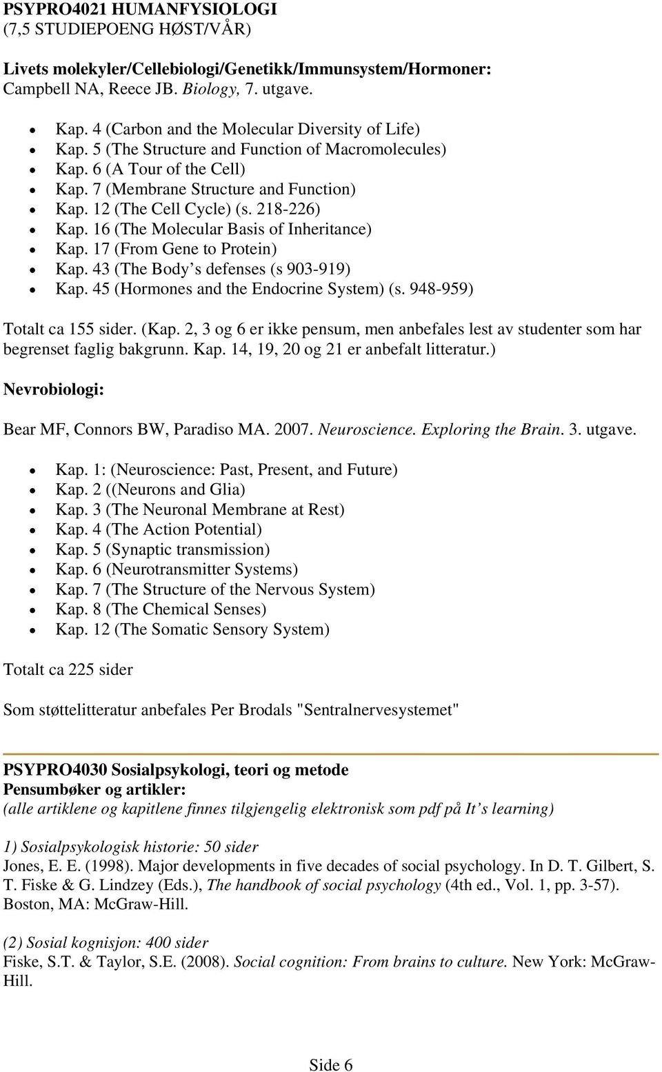 16 (The Molecular Basis of Inheritance) Kap. 17 (From Gene to Protein) Kap. 43 (The Body s defenses (s 903-919) Kap. 45 (Hormones and the Endocrine System) (s. 948-959) Totalt ca 155 sider. (Kap.