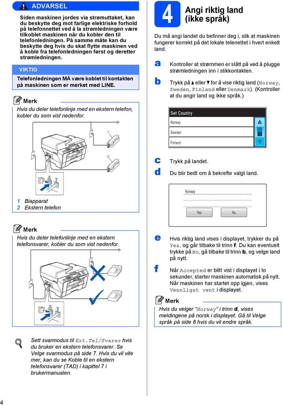 Hvis u lr tlfonlinj m n kstrn tlfon, kolr u som vist nnfor. 1 4 Angi riktig ln (ikk språk) Du må ngi lnt u finnr g i, slik t mskinn fungrr korrkt på t lokl tlnttt i hvrt nklt ln.