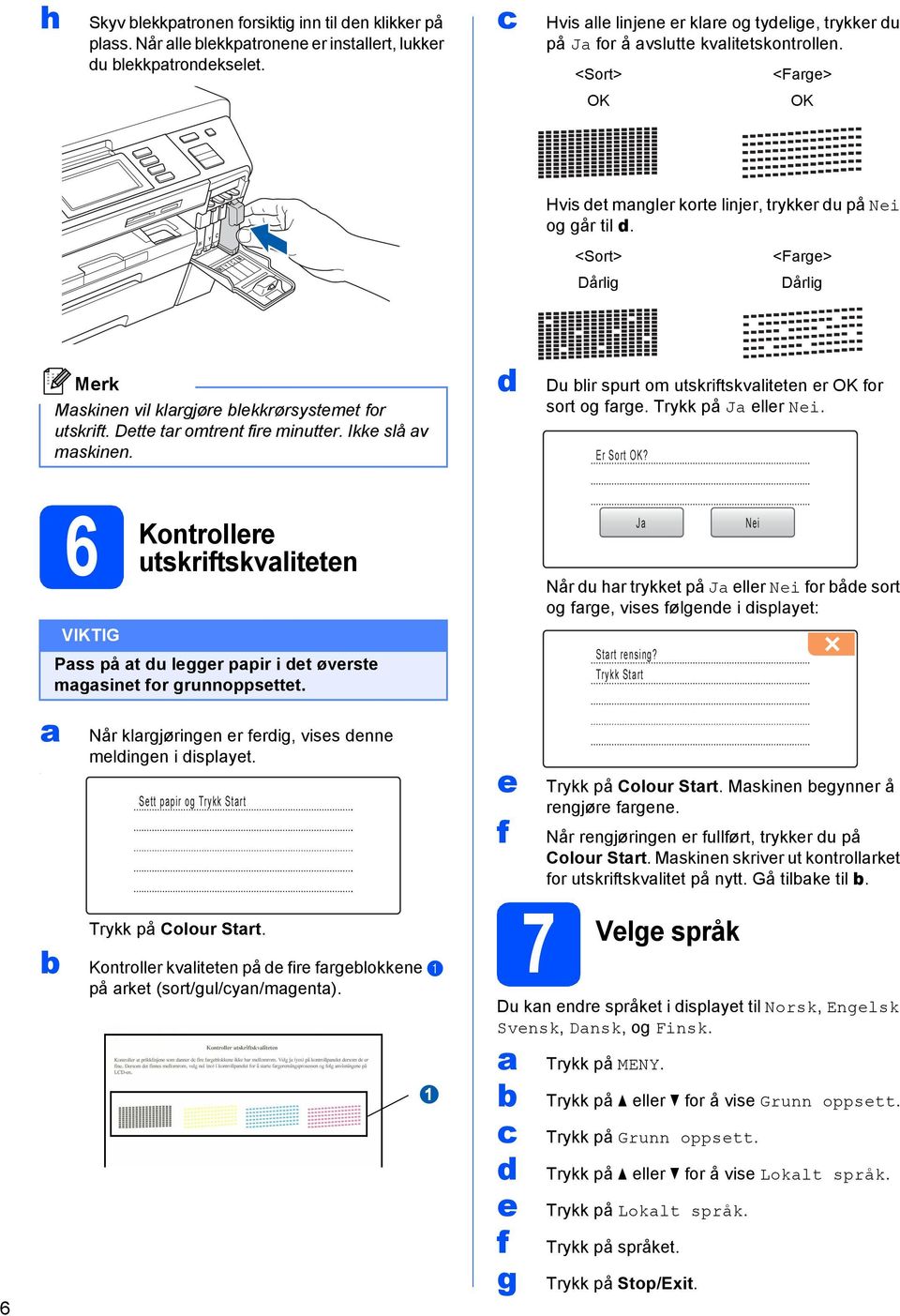 Du lir spurt om utskriftskvlittn r OK for sort og frg. Trykk på J llr Ni. Er Sort OK? 6. 6 Kontrollr utskriftskvlittn Pss på t u lggr ppir i t øvrst mgsint for grunnoppsttt.