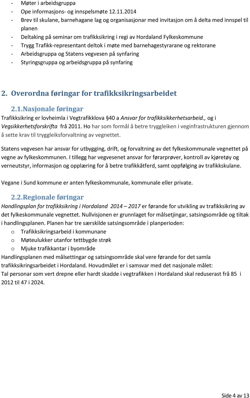 Trafikk-representant deltok i møte med barnehagestyrarane og rektorane - Arbeidsgruppa og Statens vegvesen på synfaring - Styringsgruppa og arbeidsgruppa på synfaring 2.