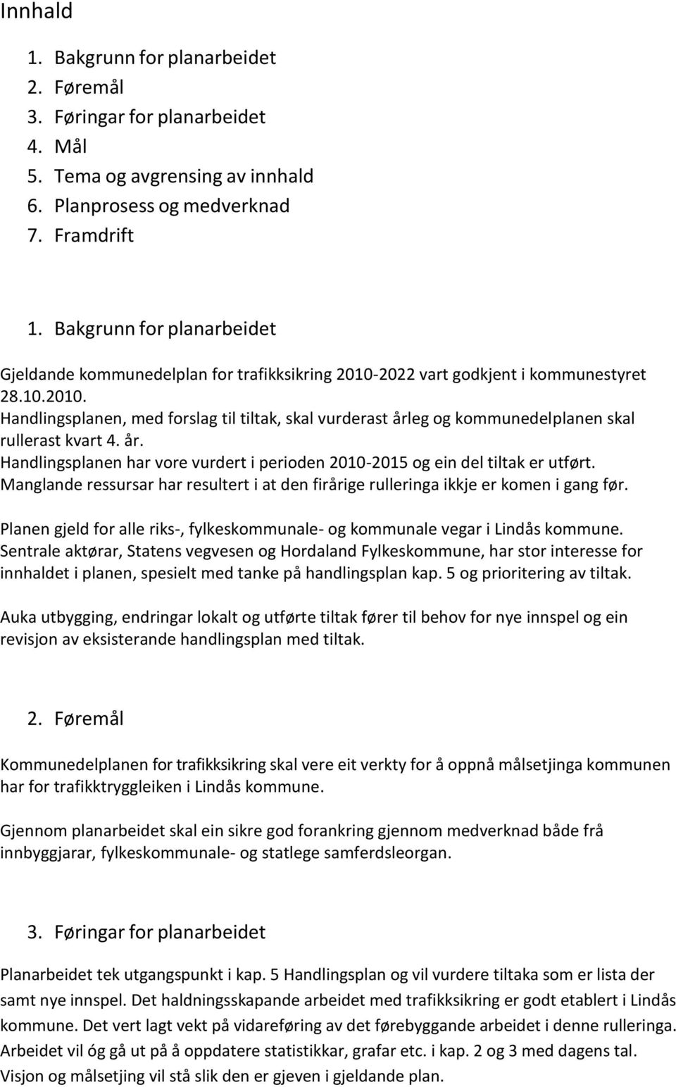 år. Handlingsplanen har vore vurdert i perioden 2010-2015 og ein del tiltak er utført. Manglande ressursar har resultert i at den firårige rulleringa ikkje er komen i gang før.