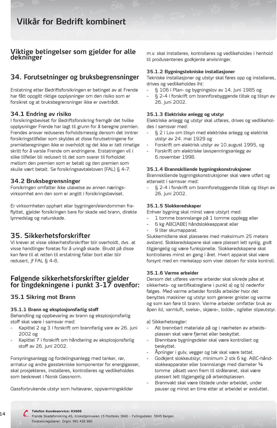 er overtrådt. 34.1 Endring av risiko I forsikringsbeviset for Bedriftsforsikring fremgår det hvilke opplysninger Frende har lagt til grunn for å beregne premien.