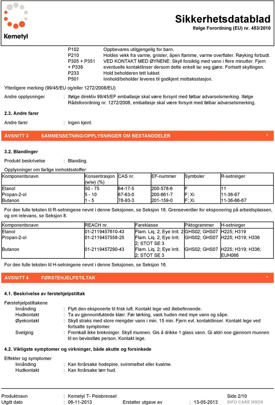 Fjern eventuelle kontaktlinser dersom dette enkelt lar seg gjøre. Fortsett skyllingen. Hold beholderen tett lukket. Innhold/beholder leveres til godkjent mottaksstasjon.