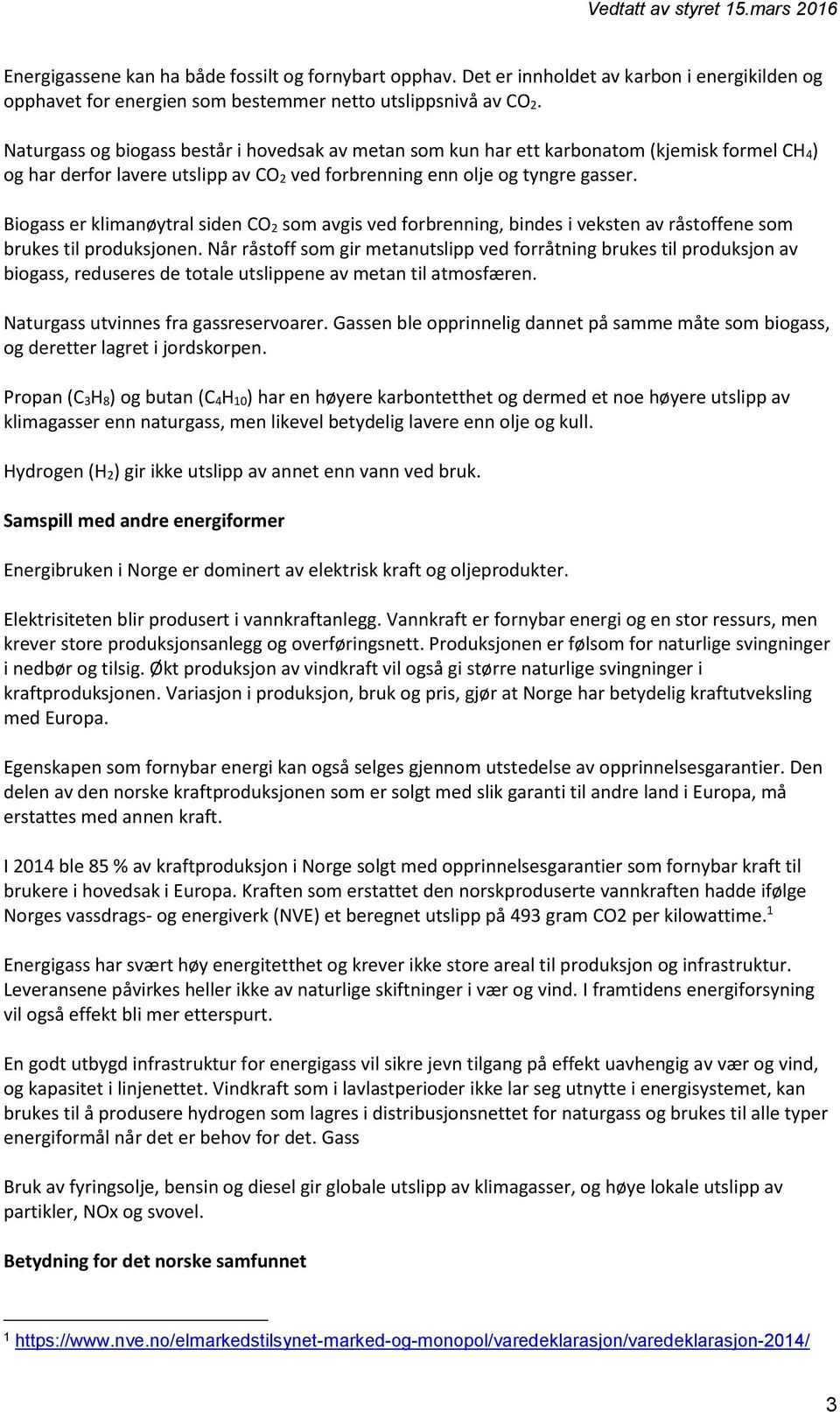 Biogass er klimanøytral siden CO 2 som avgis ved forbrenning, bindes i veksten av råstoffene som brukes til produksjonen.