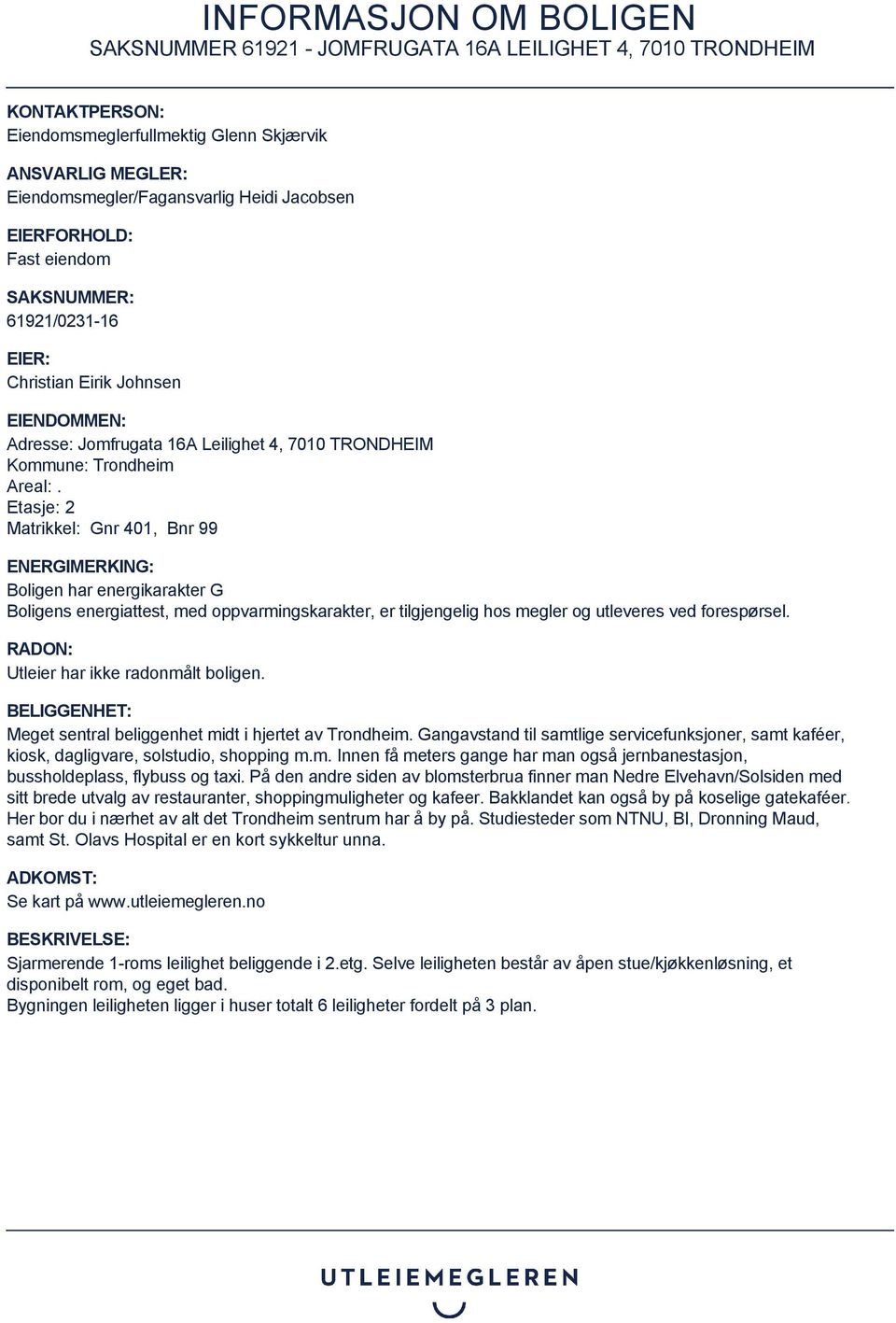 Etasje: 2 Matrikkel: Gnr 401, Bnr 99 ENERGIMERKING: Boligen har energikarakter G Boligens energiattest, med oppvarmingskarakter, er tilgjengelig hos megler og utleveres ved forespørsel.