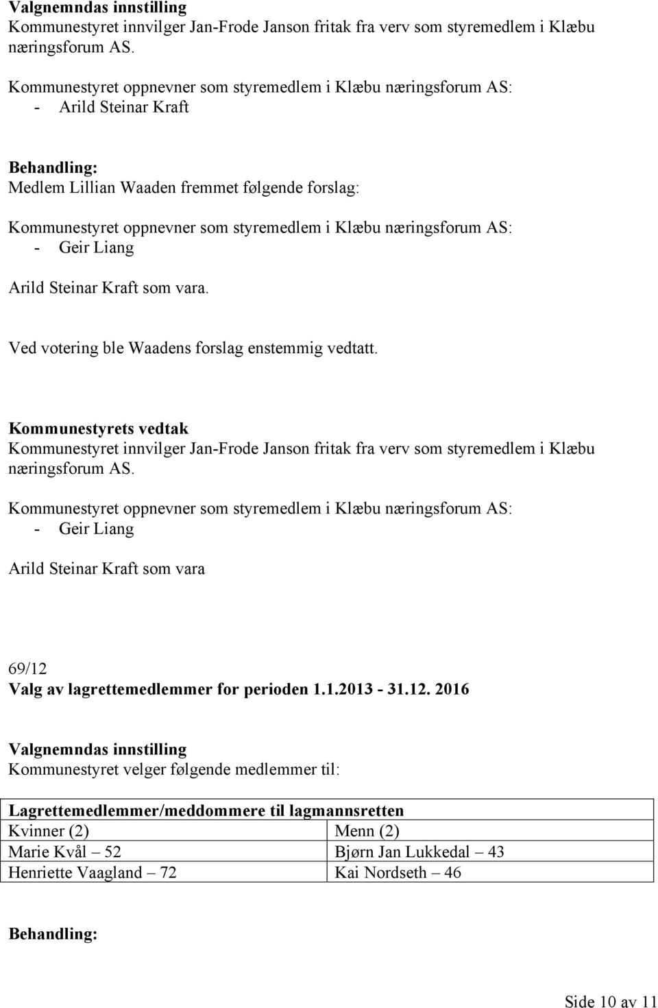 - Geir Liang Arild Steinar Kraft som vara. Ved votering ble Waadens forslag enstemmig vedtatt. Kommunestyret innvilger Jan-Frode Janson fritak fra verv som styremedlem i Klæbu næringsforum AS.