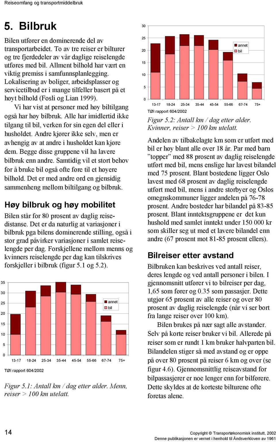 Vi har vist at personer med høy biltilgang også har høy bilbruk. Alle har imidlertid ikke tilgang til bil, verken for sin egen del eller i husholdet.