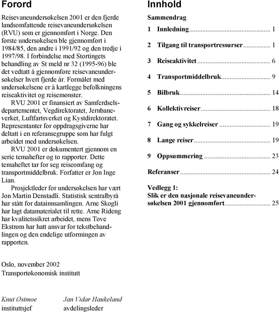 I forbindelse med Stortingets behandling av St meld nr 32 (1995-96) ble det vedtatt å gjennomføre reisevaneundersøkelser hvert fjerde år.