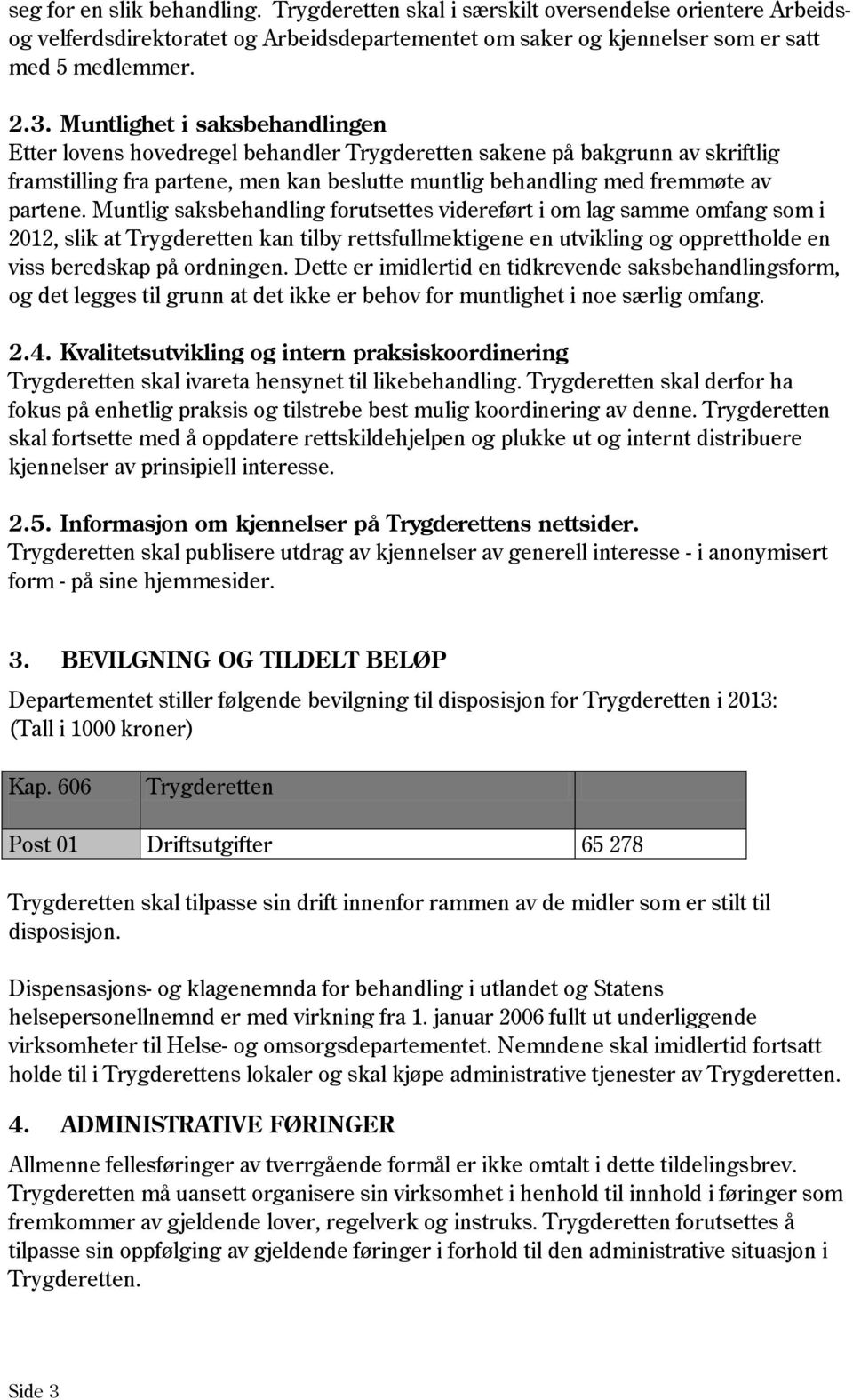 Muntlig saksbehandling forutsettes videreført i om lag samme omfang som i 2012, slik at Trygderetten kan tilby rettsfullmektigene en utvikling og opprettholde en viss beredskap på ordningen.