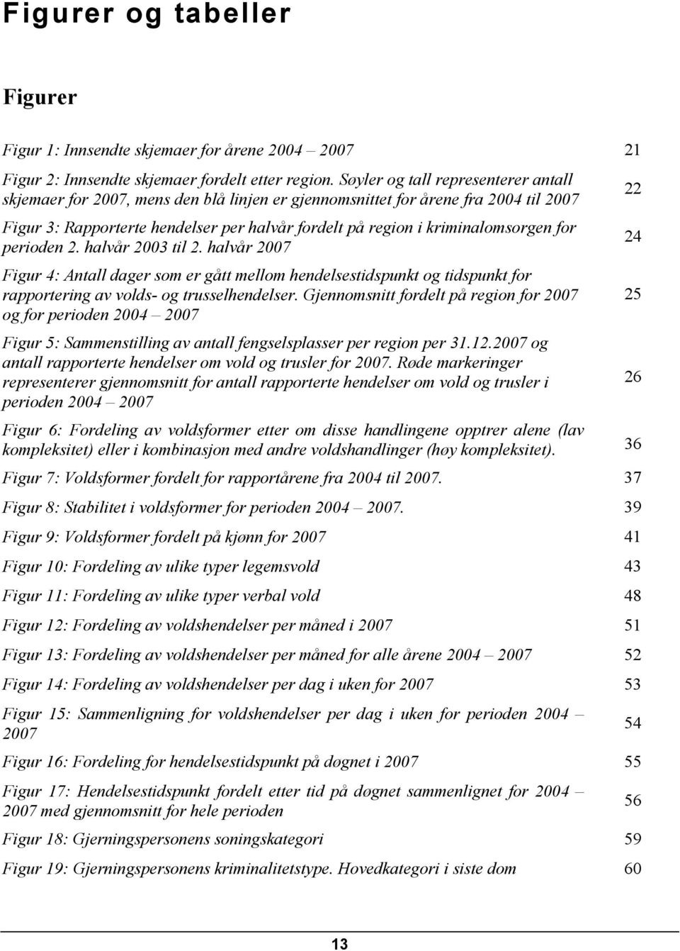 kriminalomsorgen for 24 perioden 2. halvår 2003 til 2. halvår 2007 Figur 4: Antall dager som er gått mellom hendelsestidspunkt og tidspunkt for rapportering av volds- og trusselhendelser.