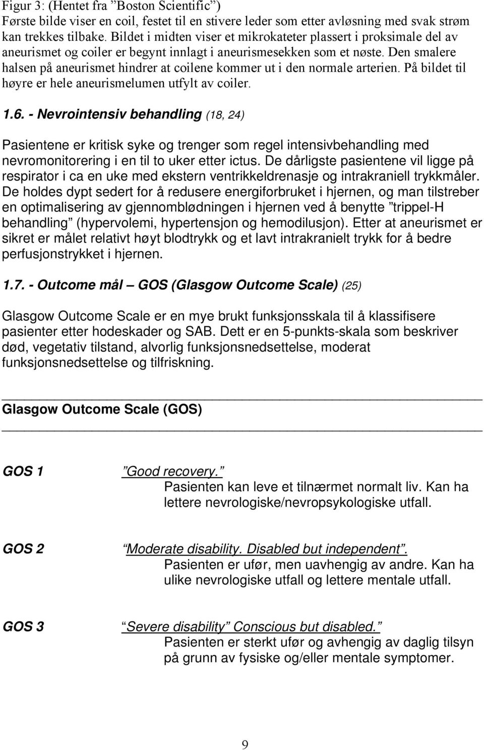 Den smalere halsen på aneurismet hindrer at coilene kommer ut i den normale arterien. På bildet til høyre er hele aneurismelumen utfylt av coiler. 1.6.