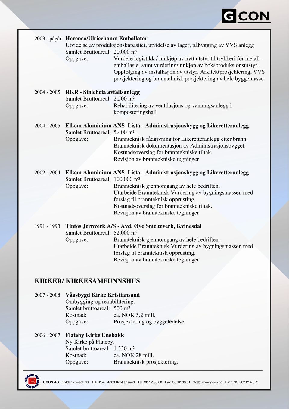 Arkitektprosjektering, VVS prosjektering og brannteknisk prosjektering av hele byggemasse. 2004-2005 RKR - Støleheia avfallsanlegg Samlet Bruttoareal: 2.