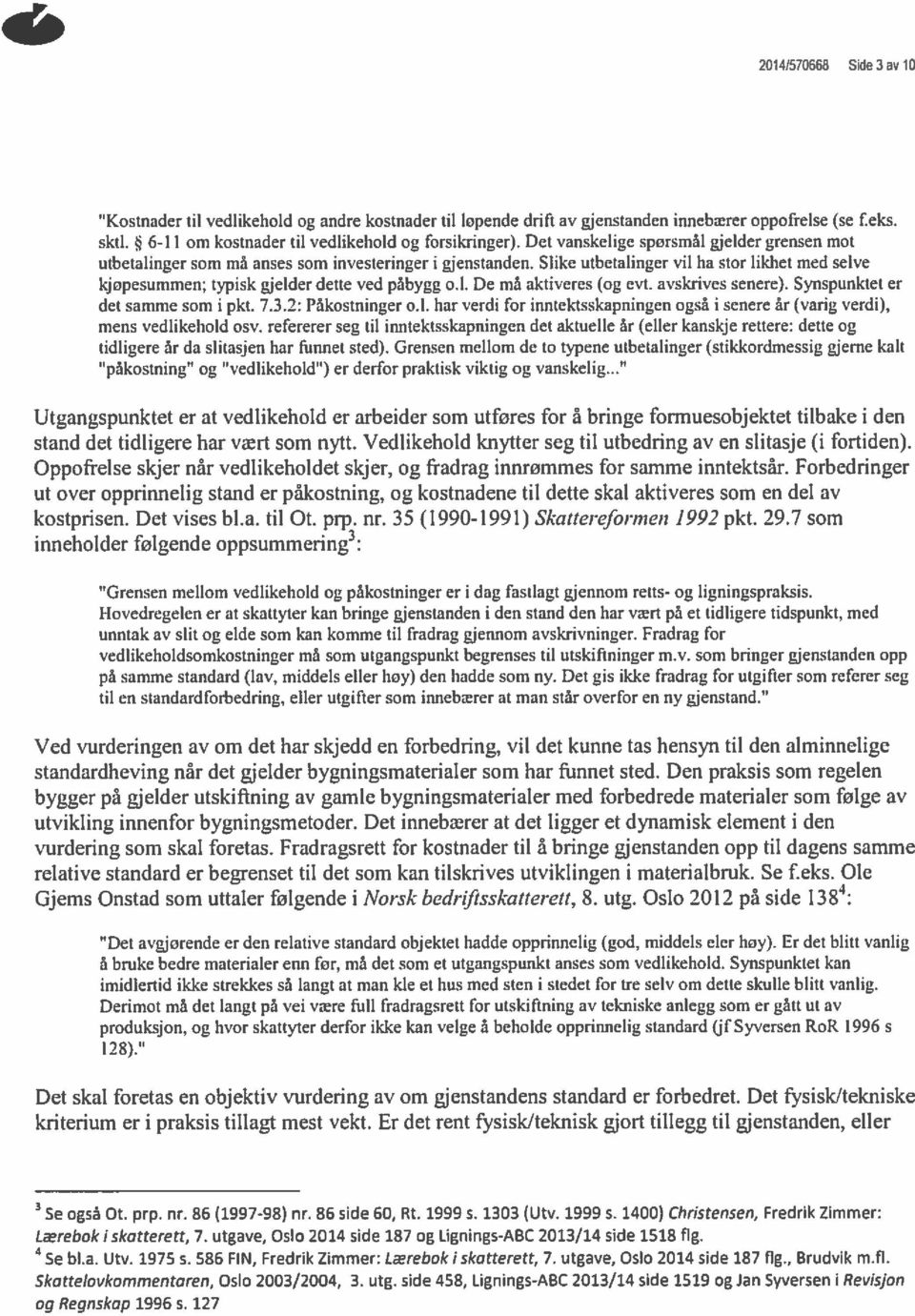 De må aktiveres (og evt. avskrives senere). Synspunktet er det samme som i pkt. 7.3.2: Påkostninger o.l. har verdi for inntektsskapningen også i senere år (varig verdi).