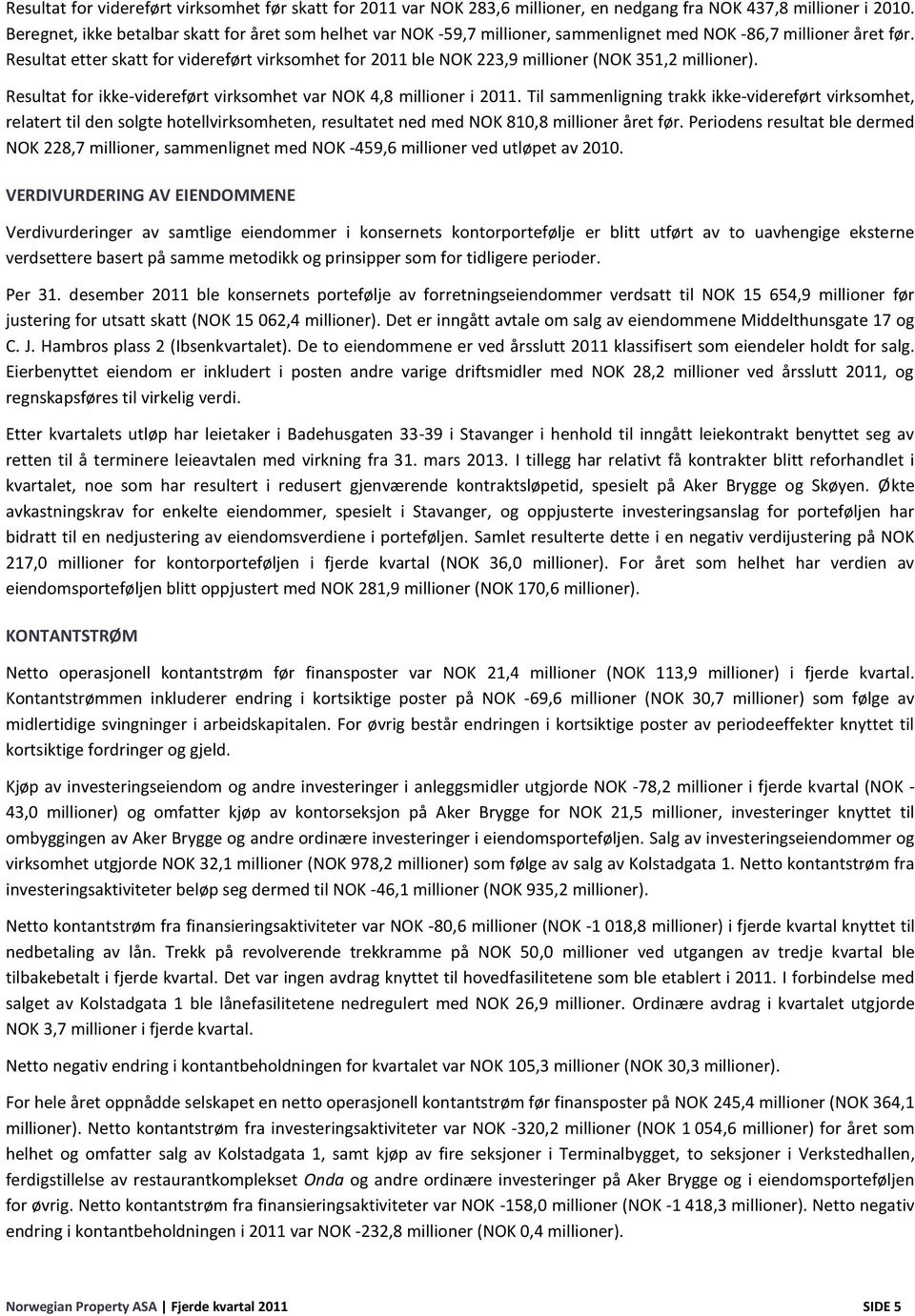 Resultat etter skatt for videreført virksomhet for 2011 ble NOK 223,9 millioner (NOK 351,2 millioner). Resultat for ikke-videreført virksomhet var NOK 4,8 millioner i 2011.